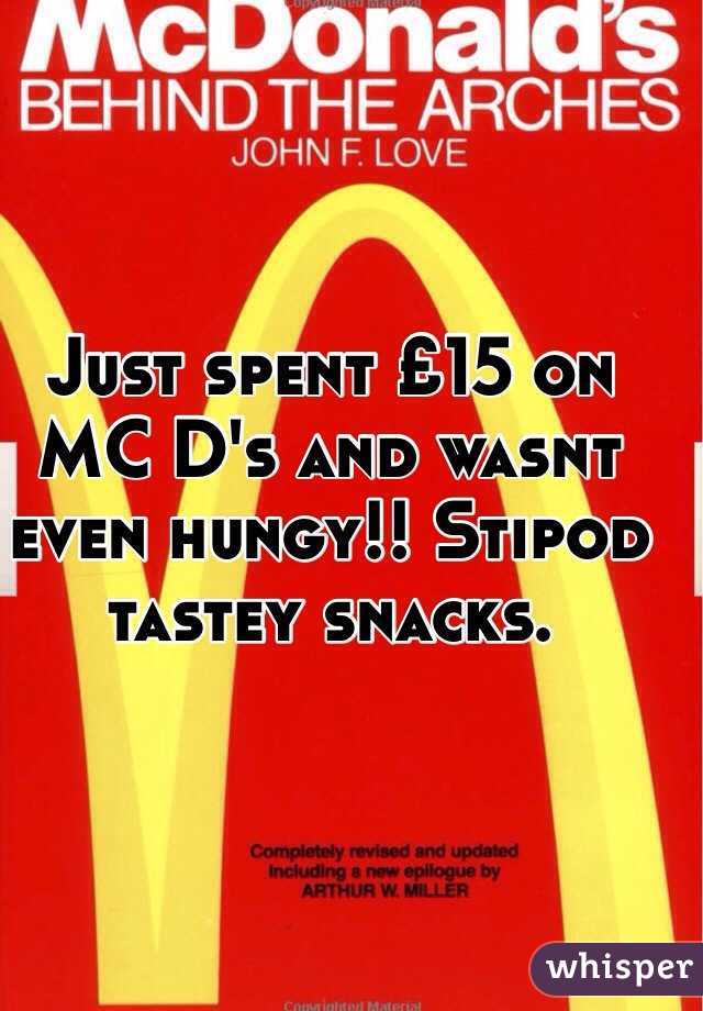Just spent £15 on MC D's and wasnt even hungy!! Stipod tastey snacks. 