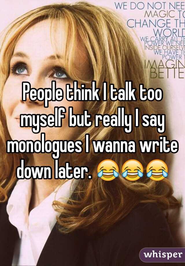 People think I talk too myself but really I say monologues I wanna write down later. 😂😂😂