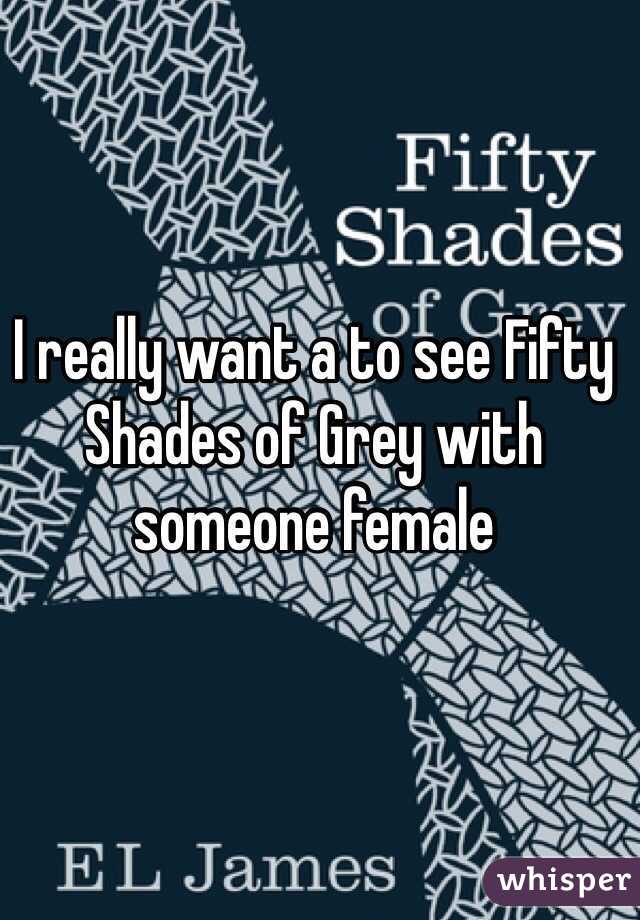 I really want a to see Fifty Shades of Grey with someone female
