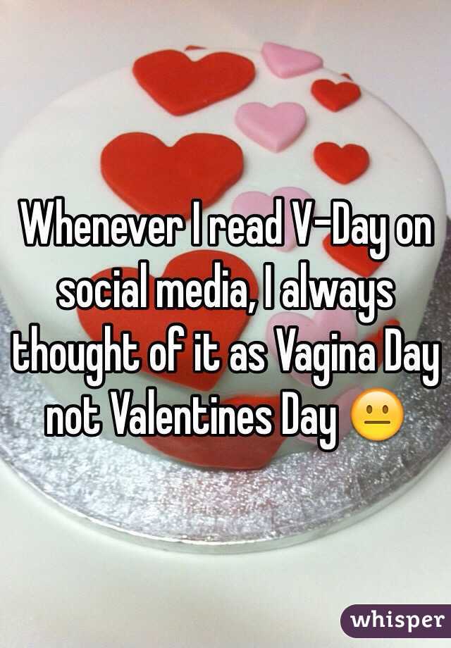 Whenever I read V-Day on social media, I always thought of it as Vagina Day not Valentines Day 😐