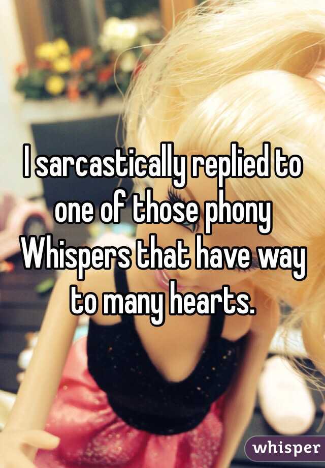 I sarcastically replied to one of those phony Whispers that have way to many hearts. 