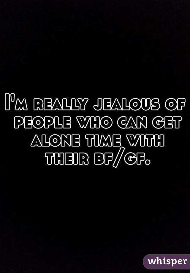 I'm really jealous of people who can get alone time with their bf/gf.