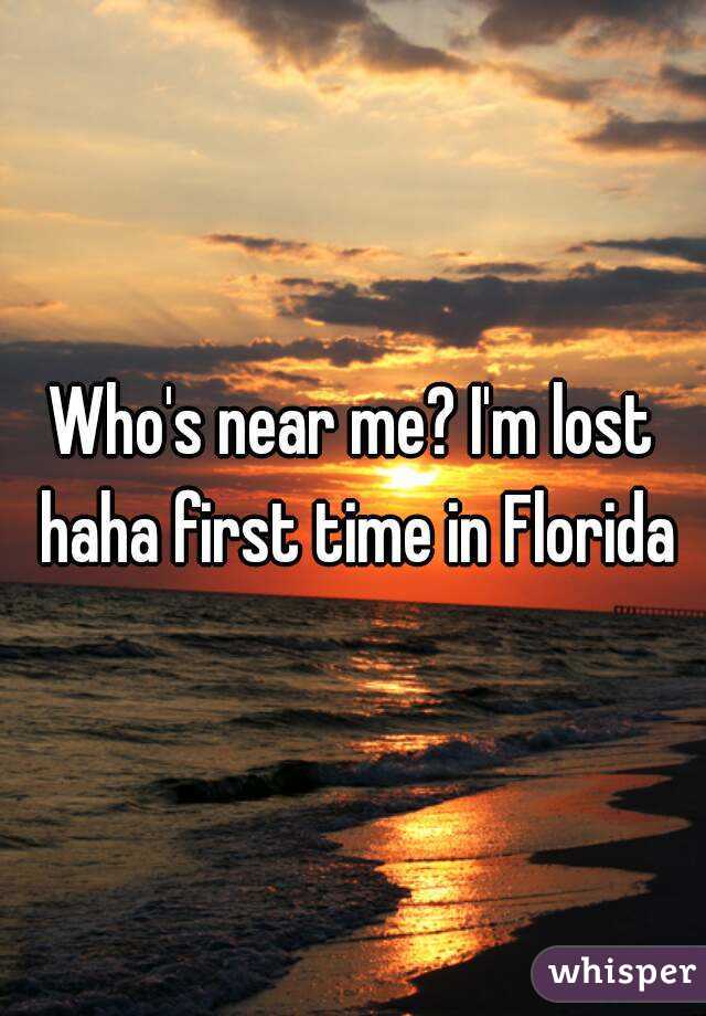 Who's near me? I'm lost haha first time in Florida