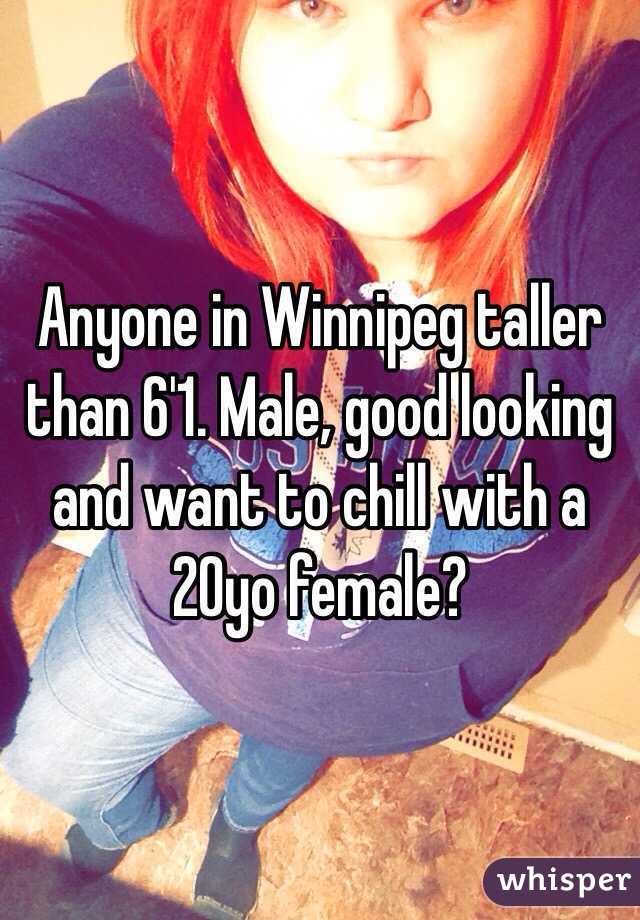 Anyone in Winnipeg taller than 6'1. Male, good looking and want to chill with a 20yo female? 