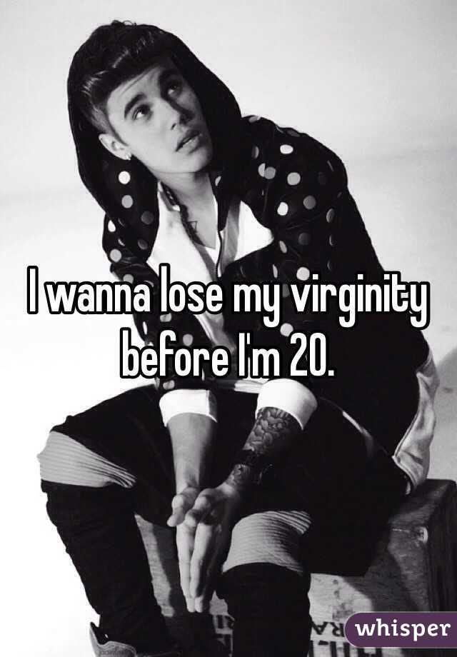 I wanna lose my virginity before I'm 20.