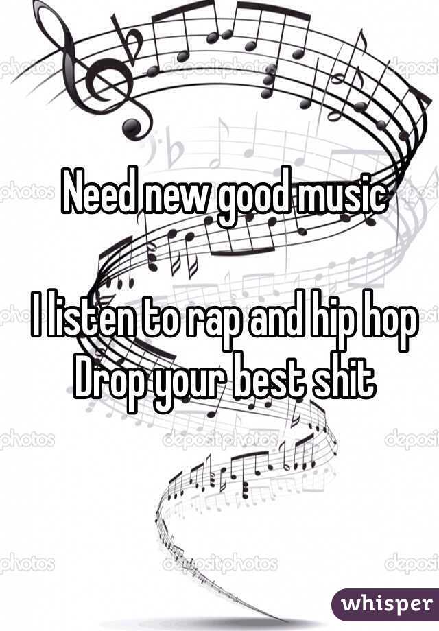 Need new good music 

I listen to rap and hip hop 
 Drop your best shit 