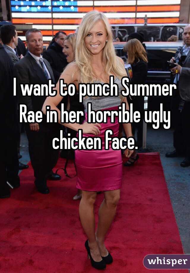 I want to punch Summer Rae in her horrible ugly chicken face. 