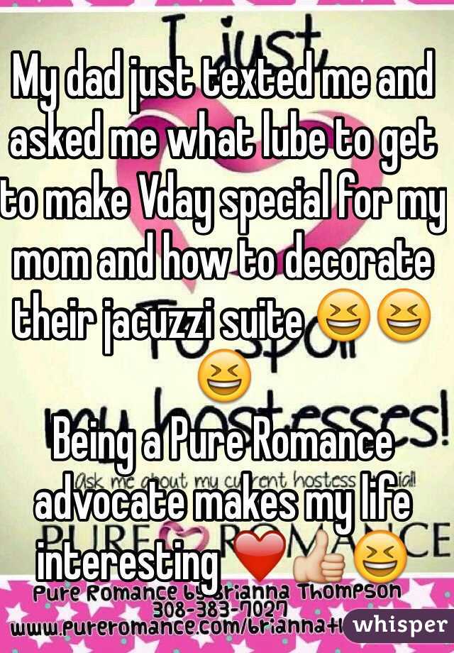 My dad just texted me and asked me what lube to get to make Vday special for my mom and how to decorate their jacuzzi suite 😆😆😆
Being a Pure Romance advocate makes my life interesting ❤️👍😆