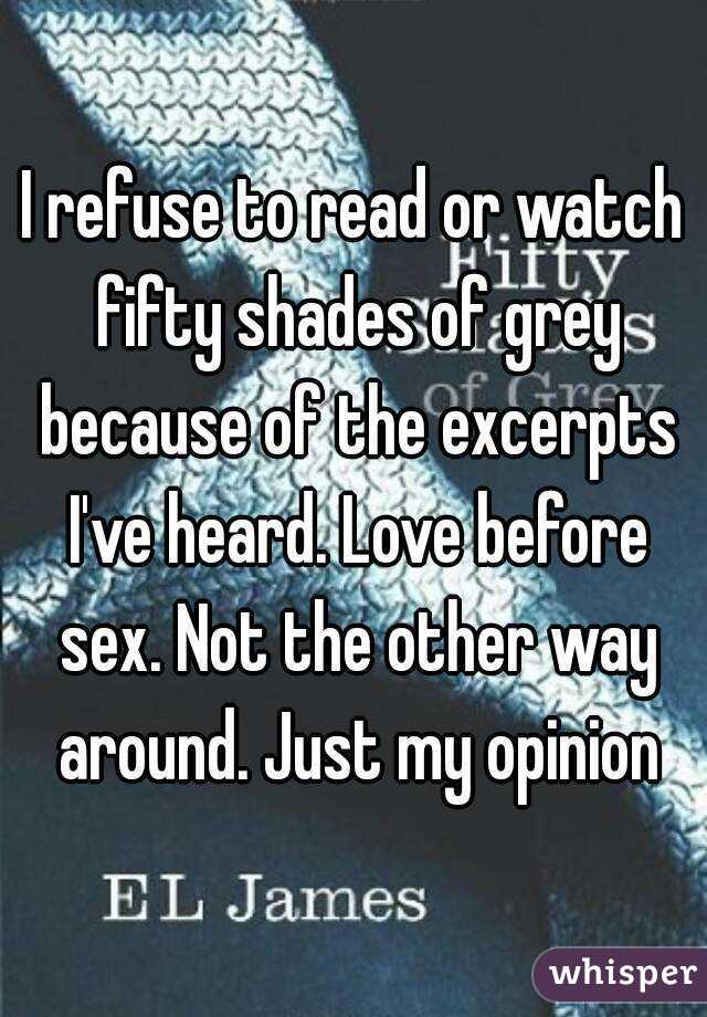 I refuse to read or watch fifty shades of grey because of the excerpts I've heard. Love before sex. Not the other way around. Just my opinion