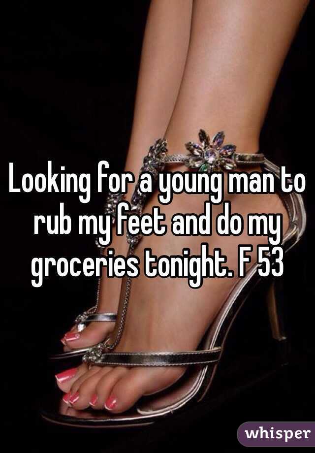 Looking for a young man to rub my feet and do my groceries tonight. F 53