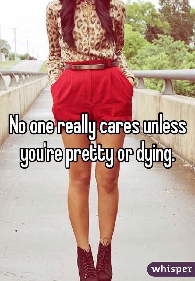 No one really cares unless you're pretty or dying. 