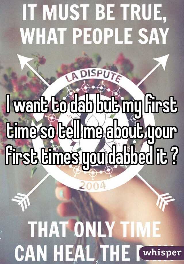 I want to dab but my first time so tell me about your first times you dabbed it ?