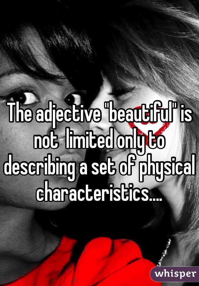 
The adjective "beautiful" is not  limited only to describing a set of physical characteristics.... 