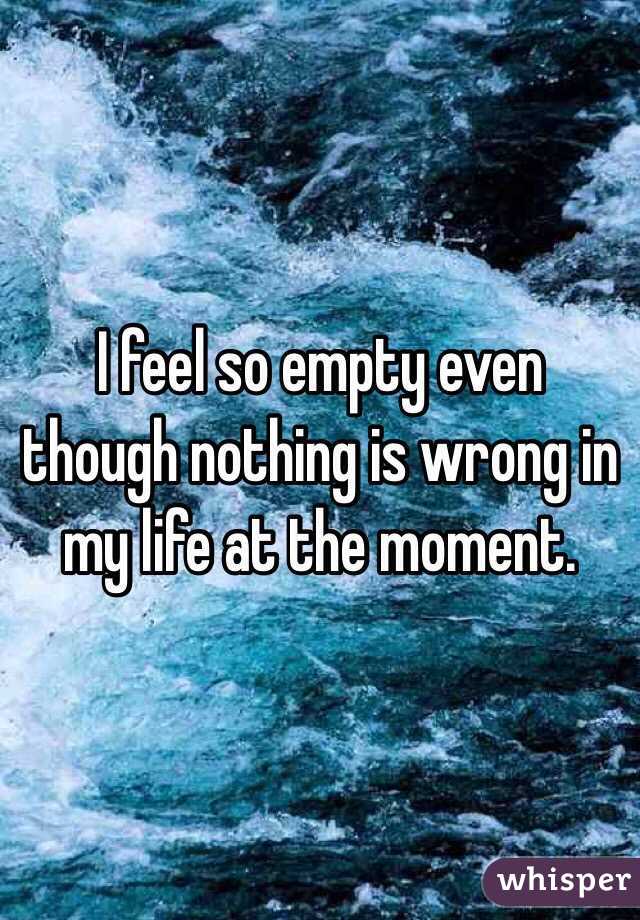 I feel so empty even though nothing is wrong in my life at the moment.