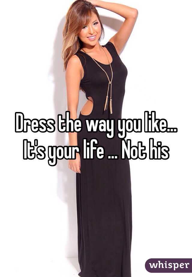 Dress the way you like... It's your life ... Not his 