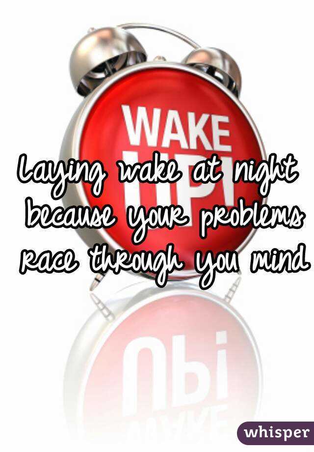 Laying wake at night because your problems race through you mind