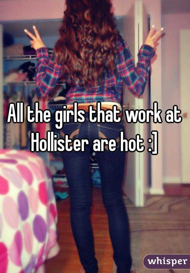 All the girls that work at Hollister are hot :] 