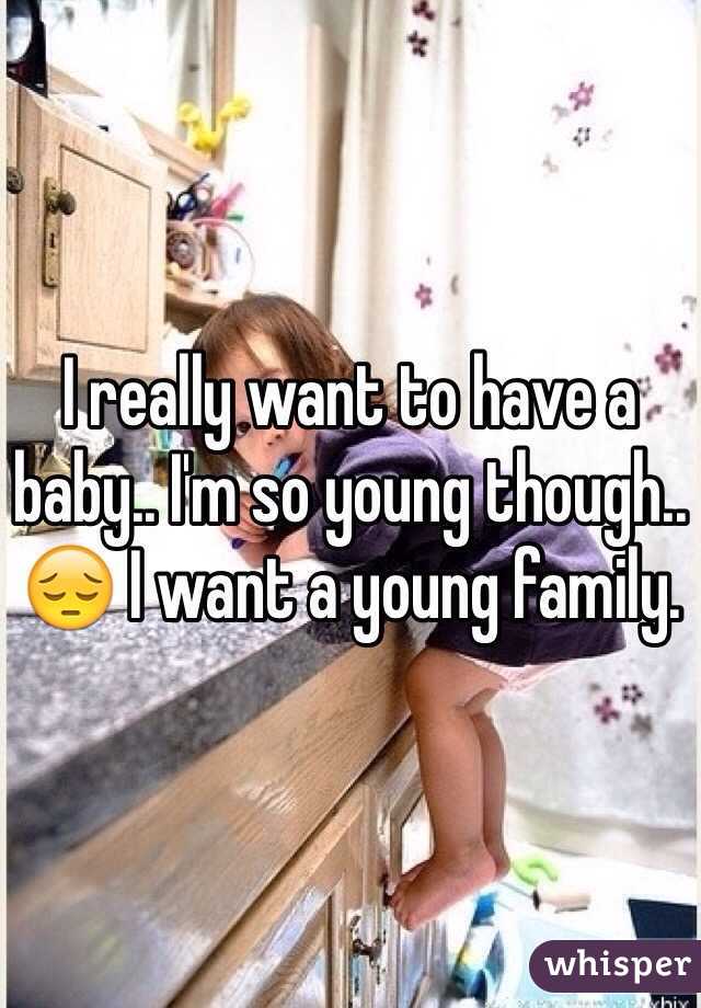 I really want to have a baby.. I'm so young though.. 😔 I want a young family. 