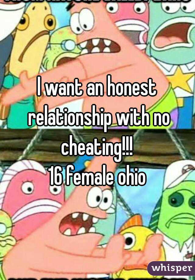 I want an honest relationship with no cheating!!! 
16 female ohio