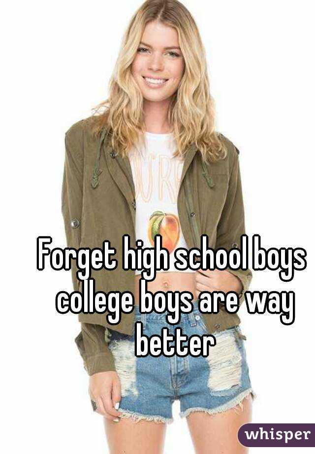 Forget high school boys college boys are way better