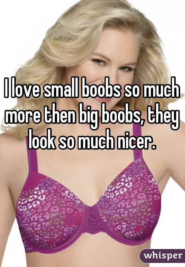 I love small boobs so much more then big boobs, they look so much nicer.