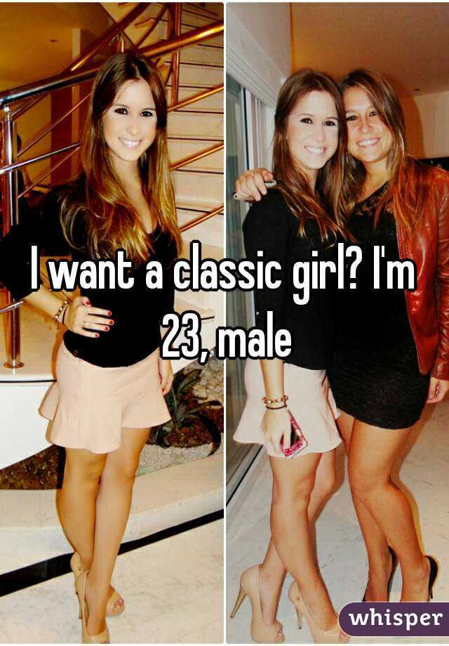 I want a classic girl? I'm 23, male