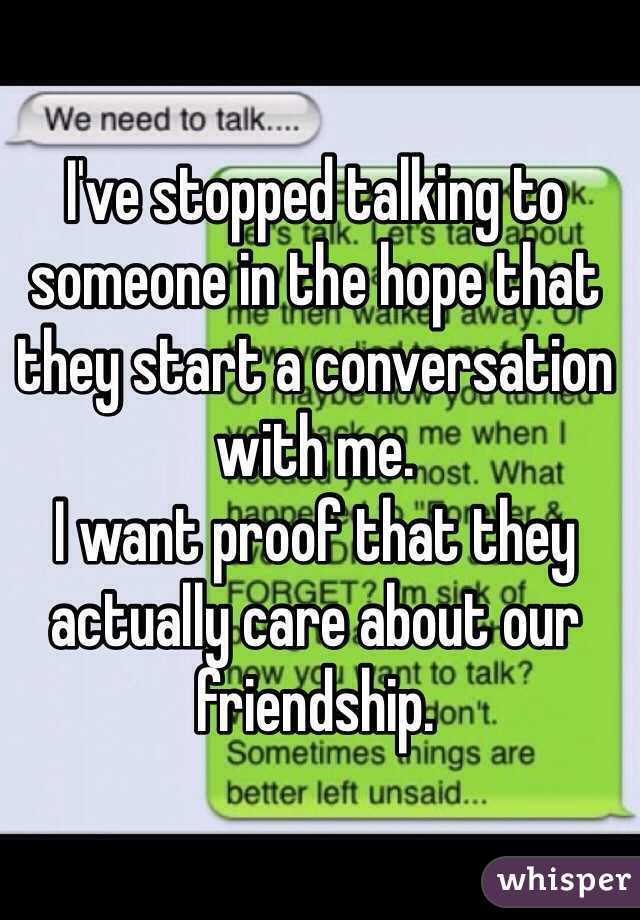 I've stopped talking to someone in the hope that they start a conversation with me. 
I want proof that they actually care about our friendship. 