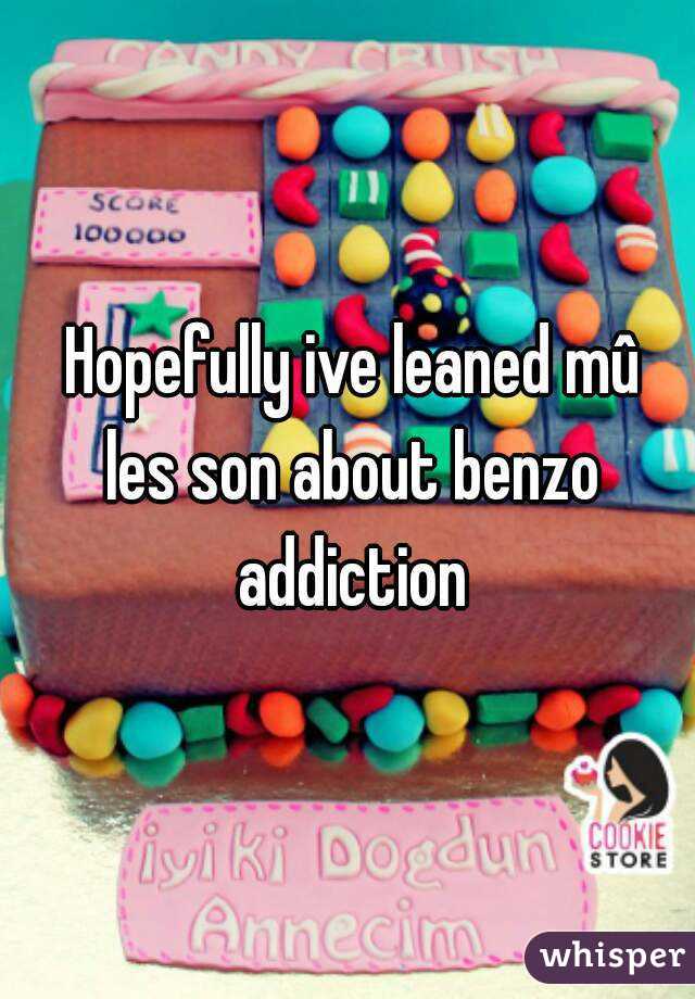  Hopefully ive leaned mû les son about benzo addiction