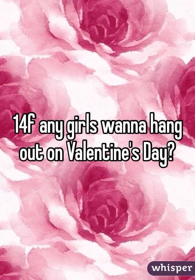 14f any girls wanna hang out on Valentine's Day?