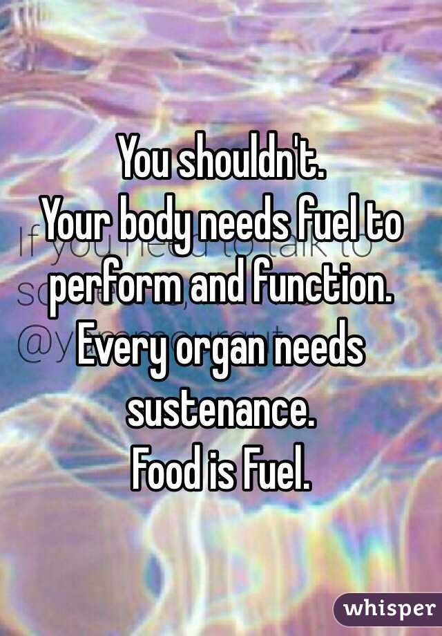 You shouldn't.
Your body needs fuel to perform and function. Every organ needs sustenance. 
Food is Fuel.