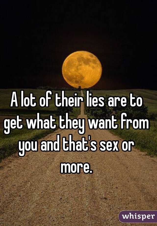 A lot of their lies are to get what they want from you and that's sex or more.