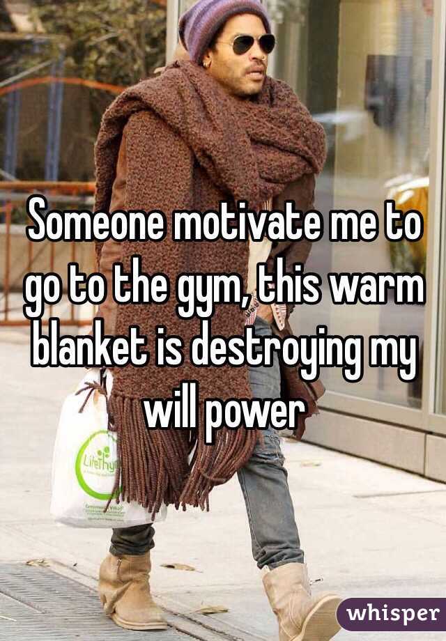 Someone motivate me to go to the gym, this warm blanket is destroying my will power