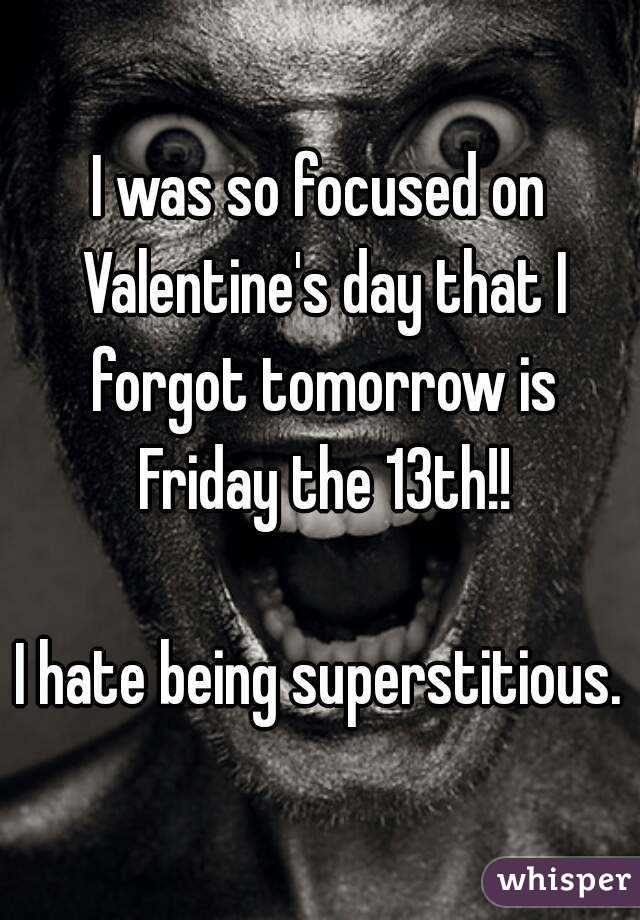I was so focused on Valentine's day that I forgot tomorrow is Friday the 13th!!

I hate being superstitious.