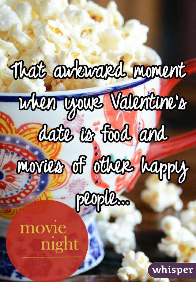 That awkward moment when your Valentine's date is food and movies of other happy people...