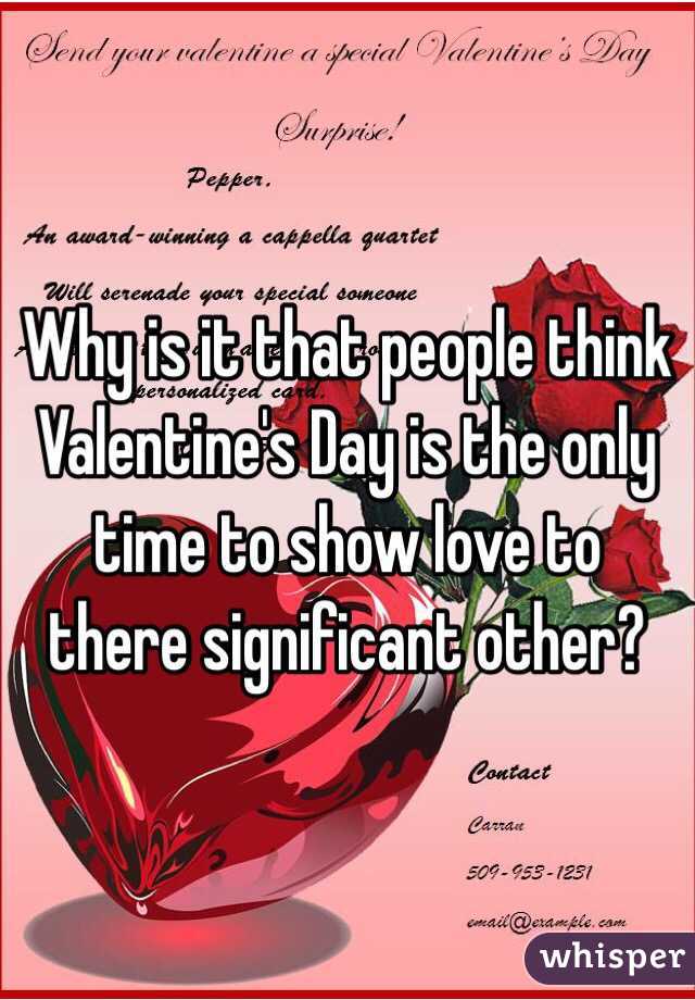 Why is it that people think Valentine's Day is the only time to show love to there significant other? 