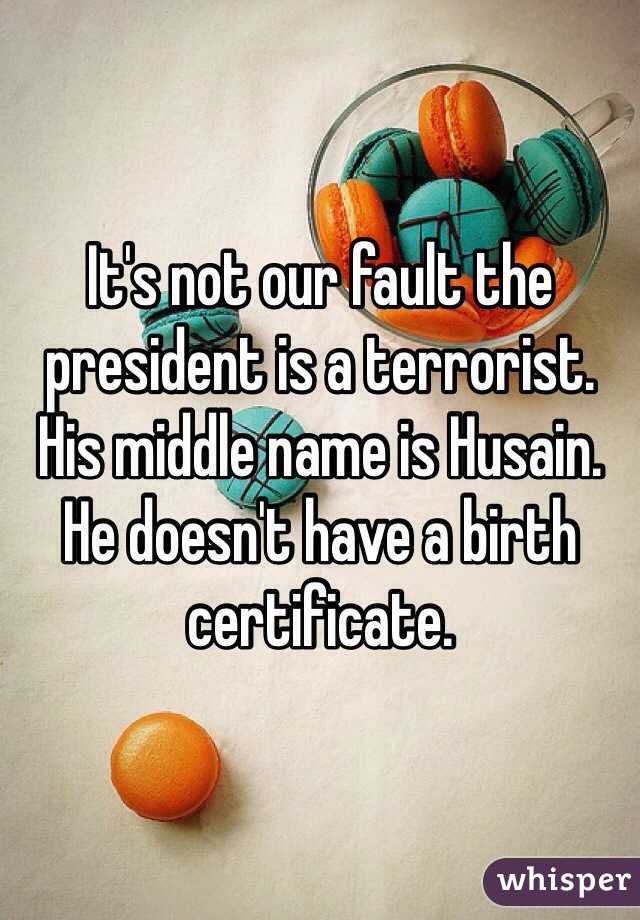 It's not our fault the president is a terrorist. His middle name is Husain. He doesn't have a birth certificate. 