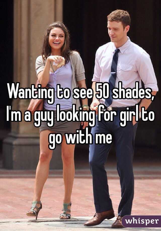 Wanting to see 50 shades, I'm a guy looking for girl to go with me 