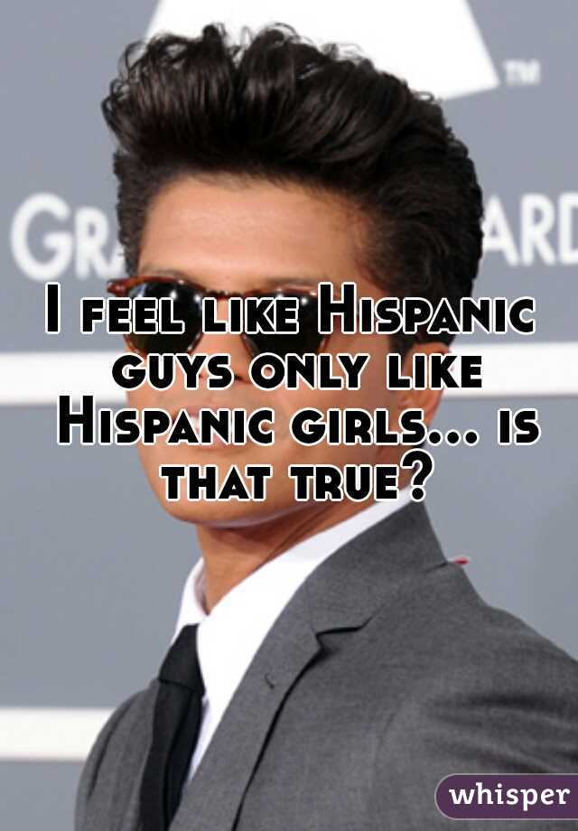 I feel like Hispanic guys only like Hispanic girls... is that true?