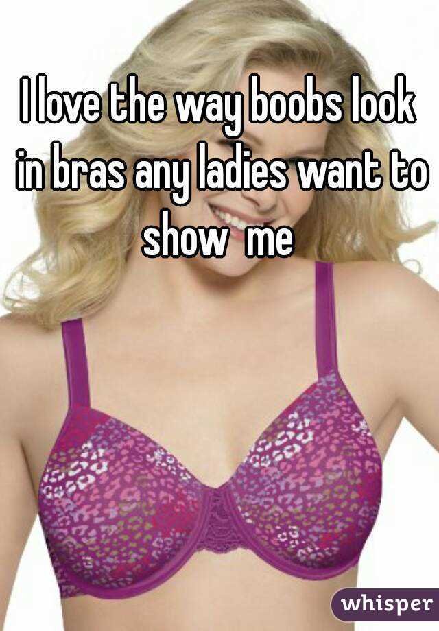 I love the way boobs look in bras any ladies want to show  me 