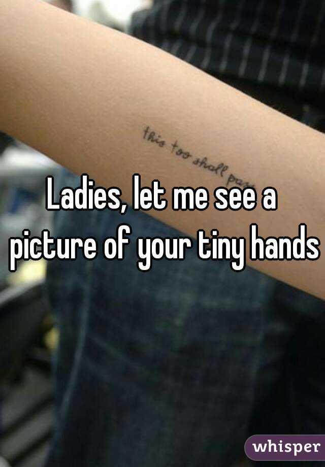Ladies, let me see a picture of your tiny hands