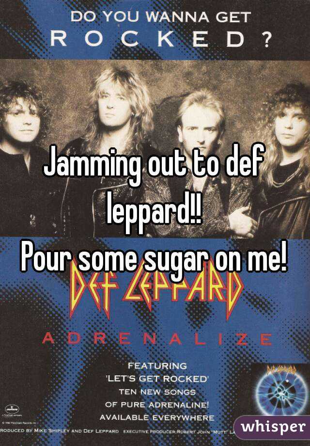 Jamming out to def leppard!! 
Pour some sugar on me!