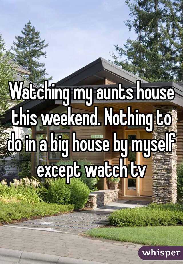 Watching my aunts house this weekend. Nothing to do in a big house by myself except watch tv