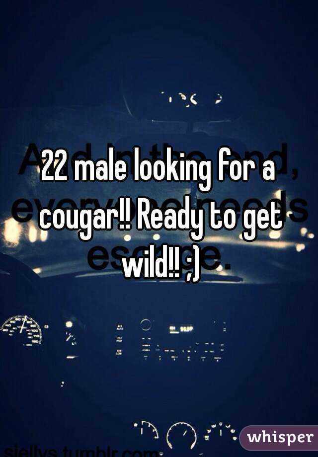 22 male looking for a cougar!! Ready to get wild!! ;)