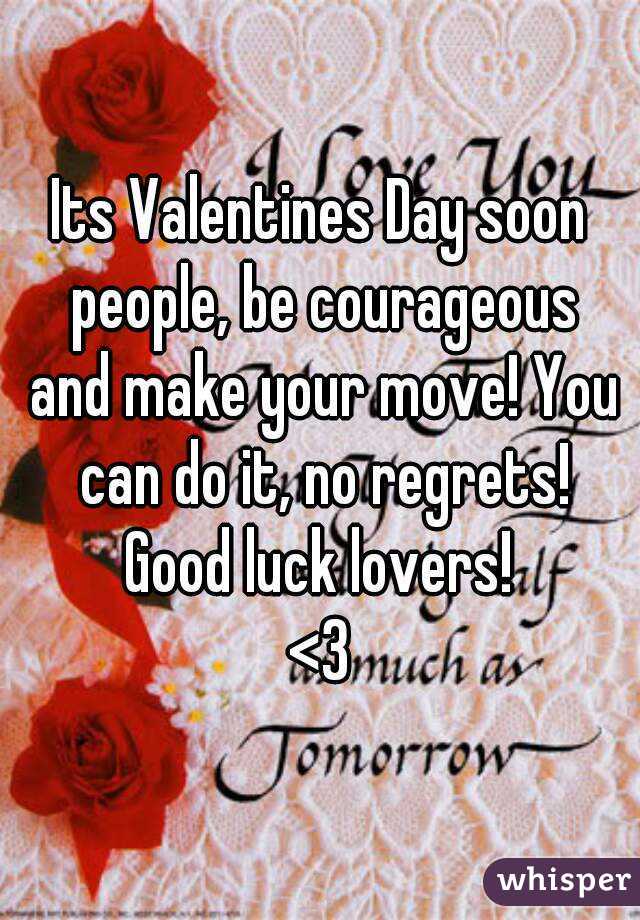 Its Valentines Day soon people, be courageous and make your move! You can do it, no regrets!
Good luck lovers!
<3
