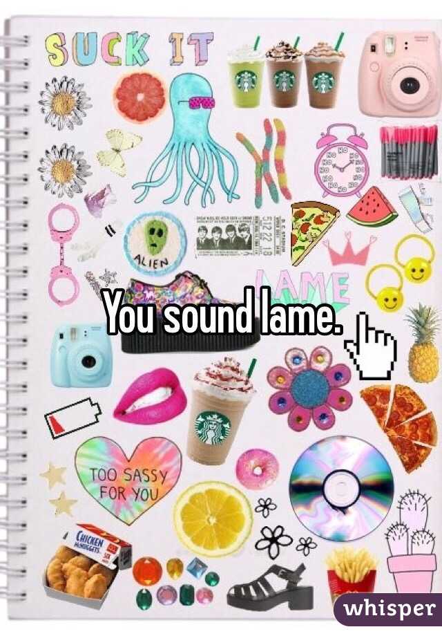 You sound lame.