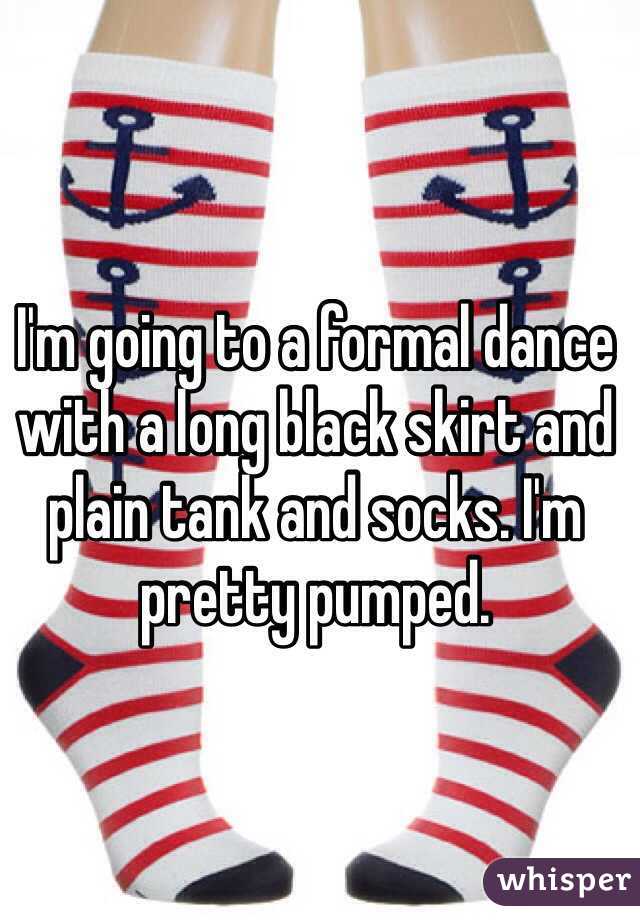 I'm going to a formal dance with a long black skirt and plain tank and socks. I'm pretty pumped. 