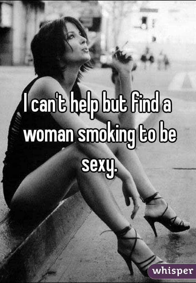 I can't help but find a woman smoking to be sexy.
