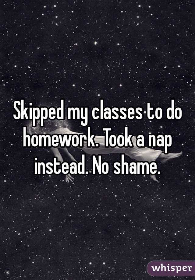 Skipped my classes to do homework. Took a nap instead. No shame. 