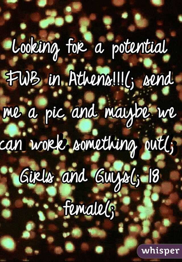 Looking for a potential FWB in Athens!!!(; send me a pic and maybe we can work something out(; Girls and Guys(; 18 female(;