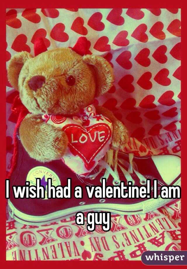 I wish had a valentine! I am a guy
